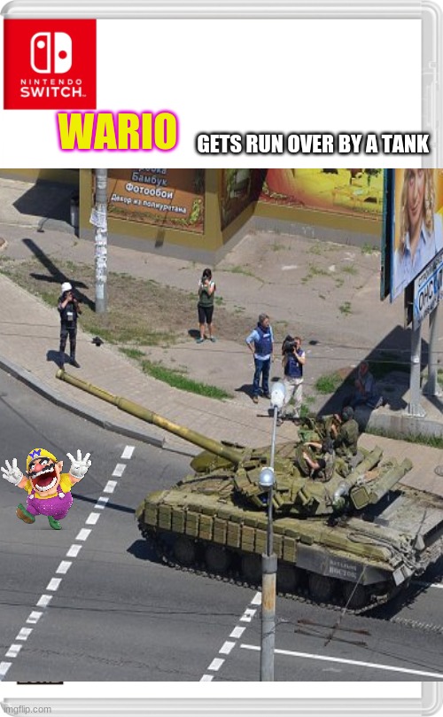 welp my first wario dies img | GETS RUN OVER BY A TANK; WARIO | image tagged in nintendo switch,wario,wario dies | made w/ Imgflip meme maker