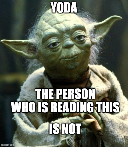 Star Wars Yoda | YODA; THE PERSON WHO IS READING THIS; IS NOT | image tagged in memes,star wars yoda | made w/ Imgflip meme maker