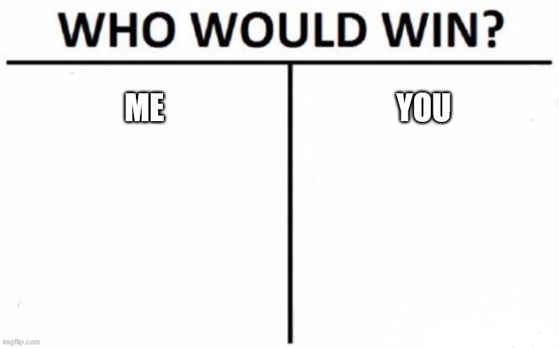 Who Would Win? | ME; YOU | image tagged in memes,who would win | made w/ Imgflip meme maker