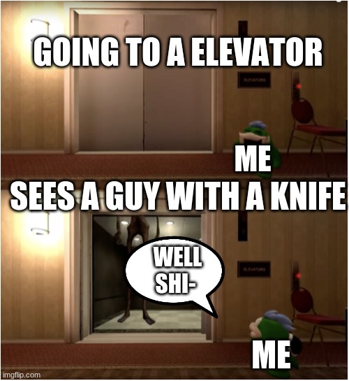 :( | GOING TO A ELEVATOR; SEES A GUY WITH A KNIFE; ME; WELL SHI-; ME | image tagged in boopkins siren head | made w/ Imgflip meme maker