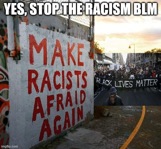 BLM are just as racist as the KKK. | YES, STOP THE RACISM BLM | image tagged in blm | made w/ Imgflip meme maker