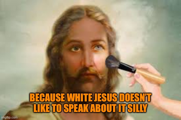 Very White Jesus! | BECAUSE WHITE JESUS DOESN’T LIKE TO SPEAK ABOUT IT SILLY | image tagged in very white jesus | made w/ Imgflip meme maker
