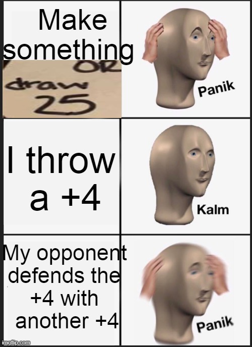 Panik Kalm Panik Meme | Make something; I throw 
a +4; My opponent 
defends the 
+4 with 
another +4 | image tagged in memes,panik kalm panik | made w/ Imgflip meme maker