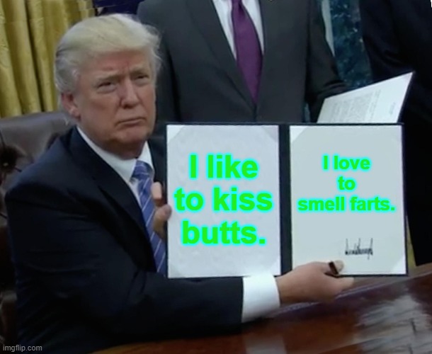Trump Bill Signing | I like to kiss butts. I love to smell farts. | image tagged in memes,trump bill signing | made w/ Imgflip meme maker