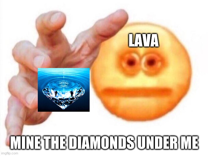 me every time i find diamonds | LAVA; MINE THE DIAMONDS UNDER ME | image tagged in cursed emoji hand grabbing | made w/ Imgflip meme maker