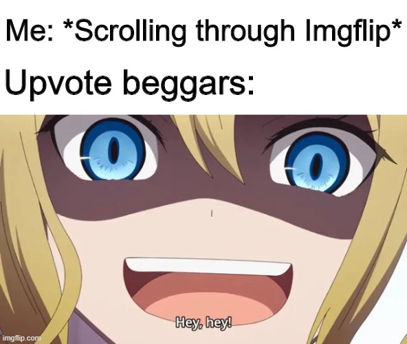 They're everywhere! | Me: *Scrolling through Imgflip*; Upvote beggars: | image tagged in memes,funny,upvotes,imgflip,hi | made w/ Imgflip meme maker