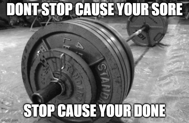 gym test | DONT STOP CAUSE YOUR SORE; STOP CAUSE YOUR DONE | image tagged in barbell | made w/ Imgflip meme maker