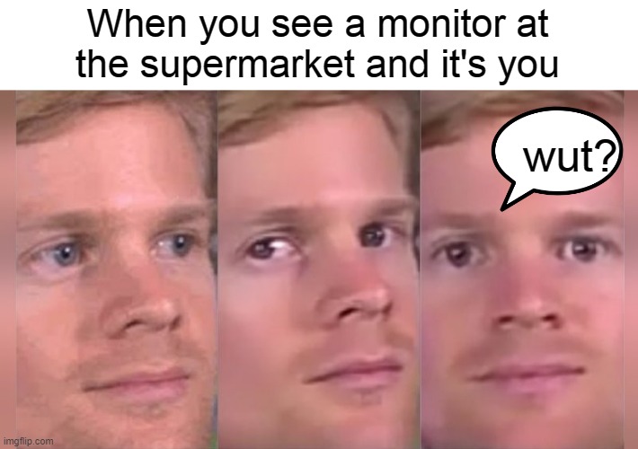 Fourth wall breaking white guy |  When you see a monitor at the supermarket and it's you; wut? | image tagged in fourth wall breaking white guy | made w/ Imgflip meme maker