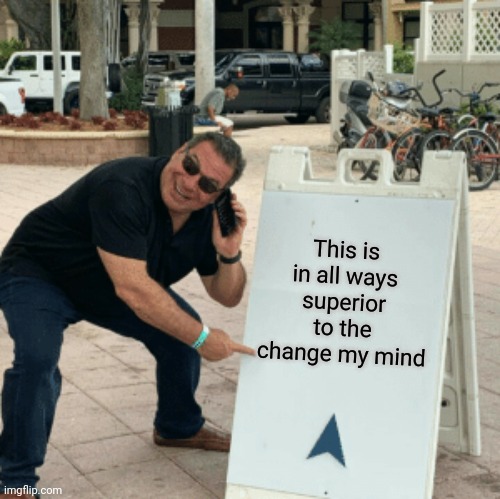 Phil Swift pointing at sign | This is in all ways superior to the change my mind | image tagged in phil swift pointing at sign | made w/ Imgflip meme maker