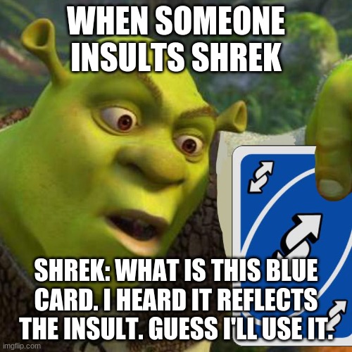 Shrek holding an uno reverse card | WHEN SOMEONE INSULTS SHREK; SHREK: WHAT IS THIS BLUE CARD. I HEARD IT REFLECTS THE INSULT. GUESS I'LL USE IT. | image tagged in uno reverse card,shrek | made w/ Imgflip meme maker