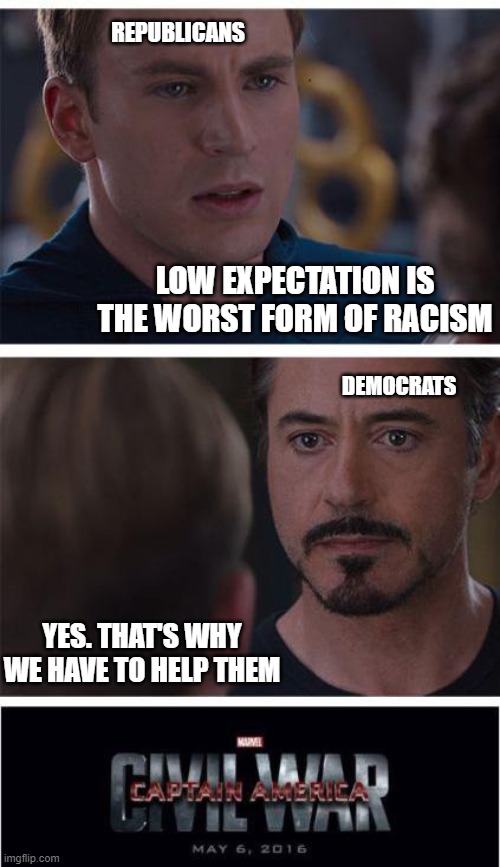 No self aware | REPUBLICANS; LOW EXPECTATION IS THE WORST FORM OF RACISM; DEMOCRATS; YES. THAT'S WHY WE HAVE TO HELP THEM | image tagged in memes,marvel civil war 1 | made w/ Imgflip meme maker