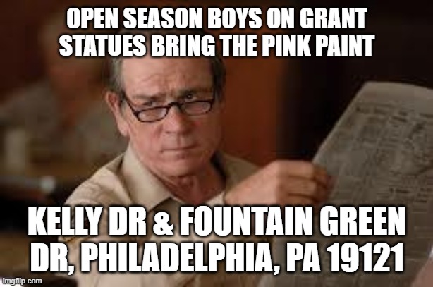 no country for old men tommy lee jones | OPEN SEASON BOYS ON GRANT STATUES BRING THE PINK PAINT KELLY DR & FOUNTAIN GREEN DR, PHILADELPHIA, PA 19121 | image tagged in no country for old men tommy lee jones | made w/ Imgflip meme maker