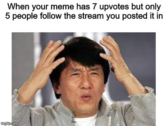 When your meme has 7 upvotes but only 5 people follow the stream you posted it in | image tagged in jackie chan confused,confused,confusion,upvotes,wierd,how does this happen | made w/ Imgflip meme maker