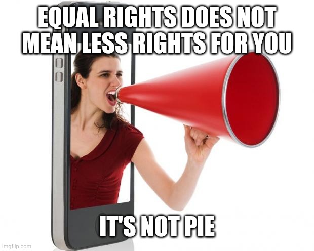 Announcement | EQUAL RIGHTS DOES NOT MEAN LESS RIGHTS FOR YOU; IT'S NOT PIE | image tagged in announcement | made w/ Imgflip meme maker