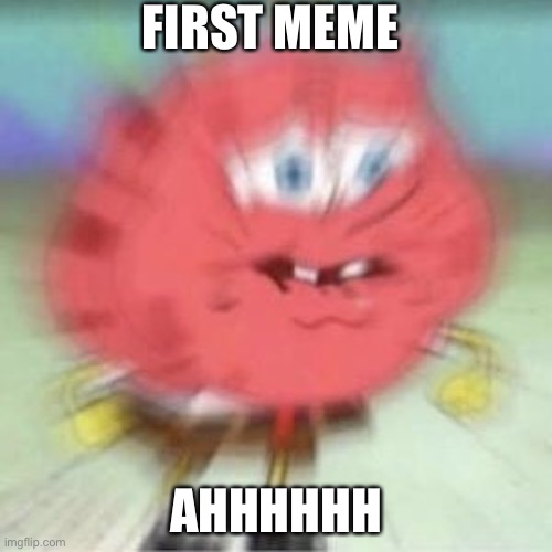 First spongebob explode meme | FIRST MEME; AHHHHHH | image tagged in sponebob explode | made w/ Imgflip meme maker