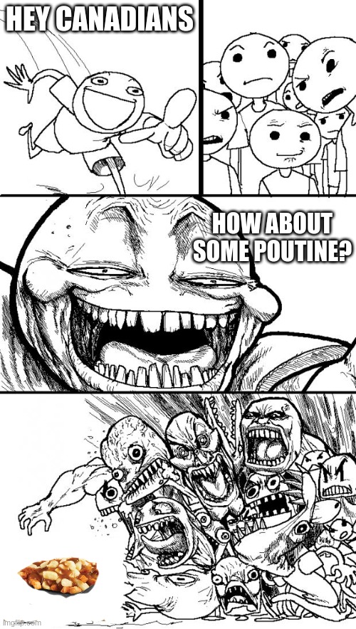 Hey Internet | HEY CANADIANS; HOW ABOUT SOME POUTINE? | image tagged in memes,hey internet | made w/ Imgflip meme maker