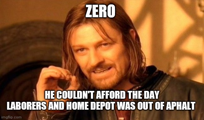 One Does Not Simply Meme | ZERO HE COULDN'T AFFORD THE DAY LABORERS AND HOME DEPOT WAS OUT OF APHALT | image tagged in memes,one does not simply | made w/ Imgflip meme maker