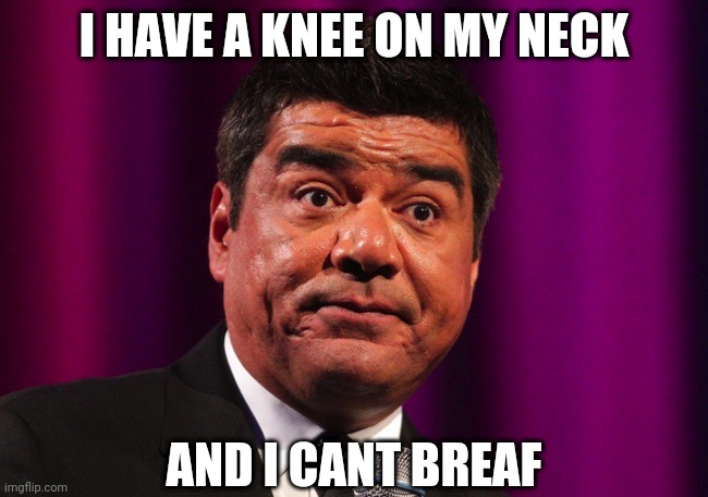 George lopez | I HAVE A KNEE ON MY NECK; AND I CANT BREAF | image tagged in george lopez | made w/ Imgflip meme maker