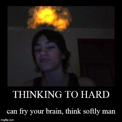 THINKING TO HARD | can fry your brain, think softly man | image tagged in funny,demotivationals | made w/ Imgflip demotivational maker