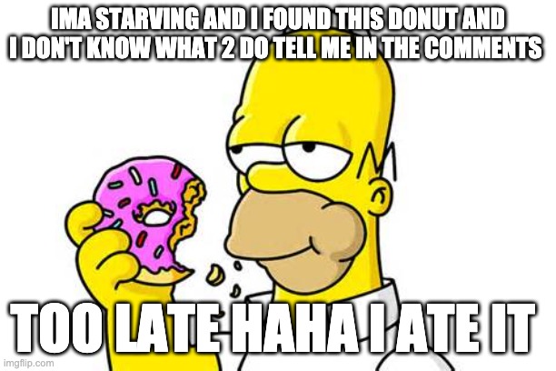Homer Donut | IMA STARVING AND I FOUND THIS DONUT AND I DON'T KNOW WHAT 2 DO TELL ME IN THE COMMENTS; TOO LATE HAHA I ATE IT | image tagged in homer donut | made w/ Imgflip meme maker