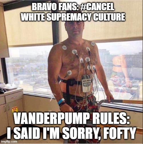 #cancelvanderpumprules #cancelpumprules | BRAVO FANS: #CANCEL WHITE SUPREMACY CULTURE; VANDERPUMP RULES: I SAID I'M SORRY, FOFTY | image tagged in bravo | made w/ Imgflip meme maker