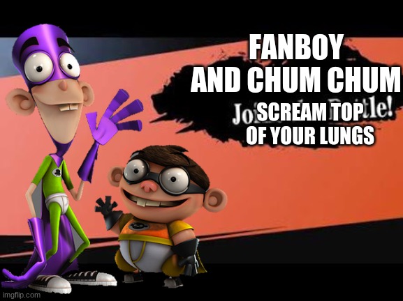this is requested by Creative name | FANBOY AND CHUM CHUM; SCREAM TOP OF YOUR LUNGS | image tagged in fanboy and chum chum,nickelodeon,super smash bros | made w/ Imgflip meme maker