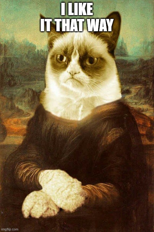 Grumpy Cat Mona Lisa | I LIKE IT THAT WAY | image tagged in grumpy cat mona lisa | made w/ Imgflip meme maker