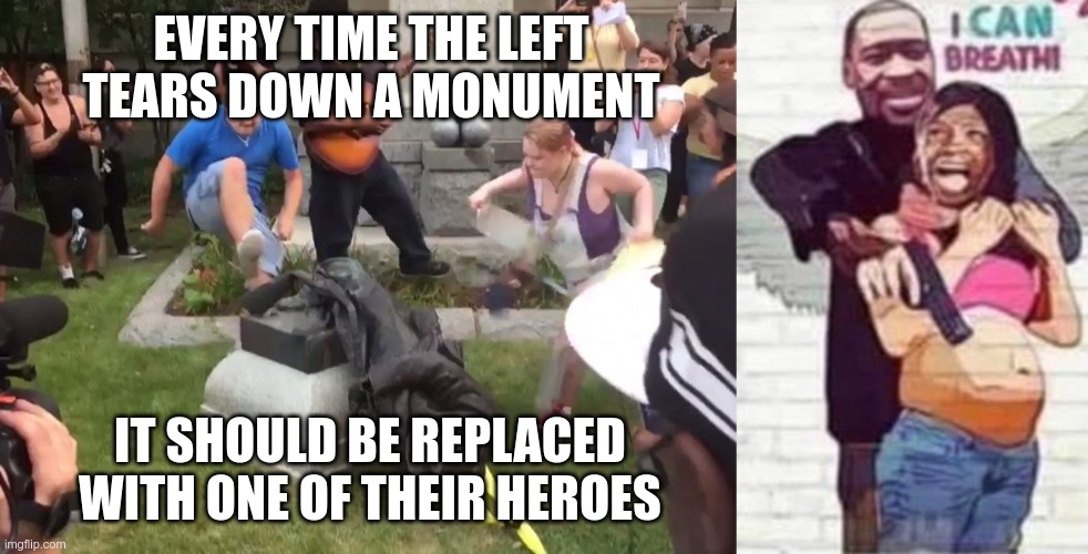 Worship him properly | EVERY TIME THE LEFT TEARS DOWN A MONUMENT; IT SHOULD BE REPLACED WITH ONE OF THEIR HEROES | image tagged in durham nc confederate statue | made w/ Imgflip meme maker