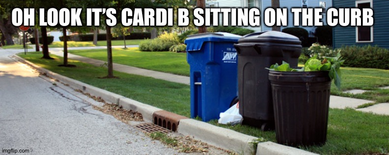 Trashcan Me | OH LOOK IT’S CARDI B SITTING ON THE CURB | image tagged in trashcan me | made w/ Imgflip meme maker