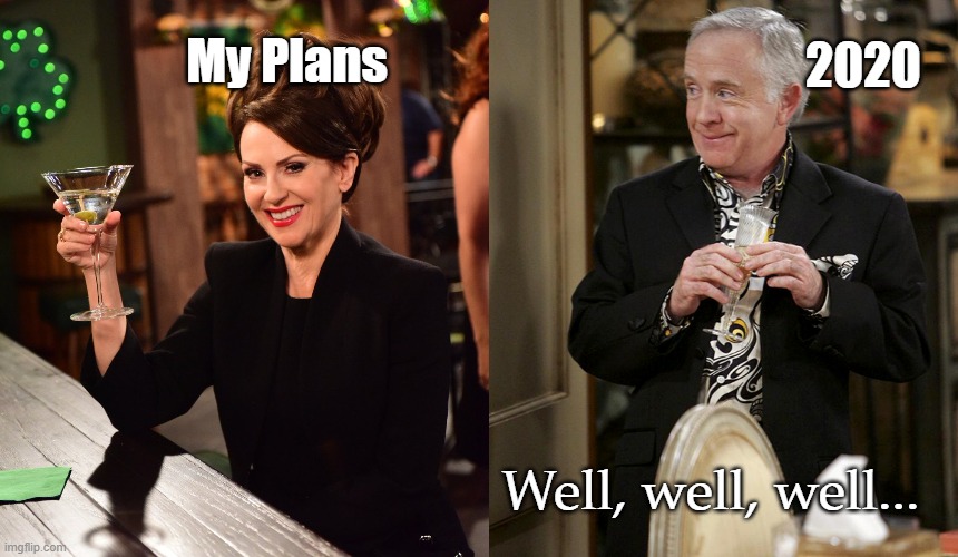 my plans vs 2020 | 2020; My Plans; Well, well, well... | image tagged in leslie jordan,megan mullally,my plans,2020,will/grace | made w/ Imgflip meme maker