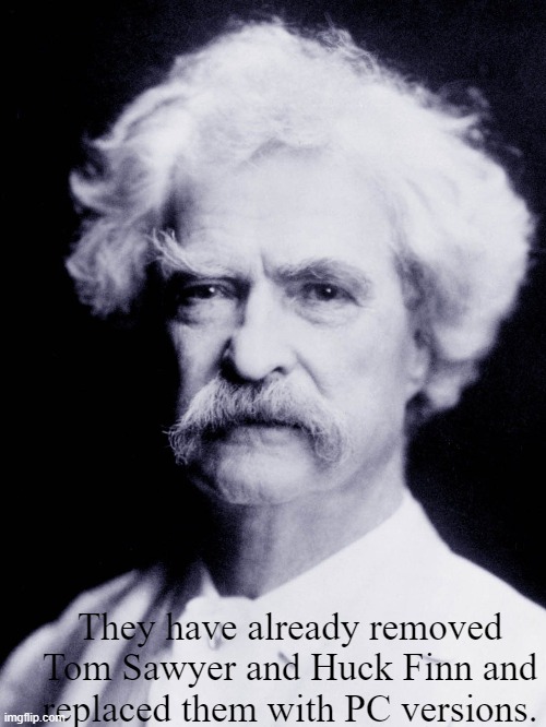 They have already removed Tom Sawyer and Huck Finn and replaced them with PC versions. | made w/ Imgflip meme maker
