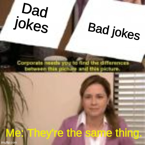 dad jokes/bad jokes | Bad jokes; Dad jokes; Me: They're the same thing. | image tagged in they're the same picture | made w/ Imgflip meme maker