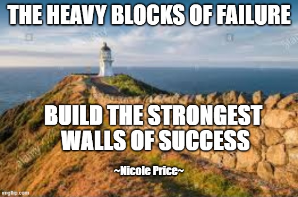 Failure and Success | THE HEAVY BLOCKS OF FAILURE; BUILD THE STRONGEST    WALLS OF SUCCESS; ~Nicole Price~ | image tagged in failure,success | made w/ Imgflip meme maker