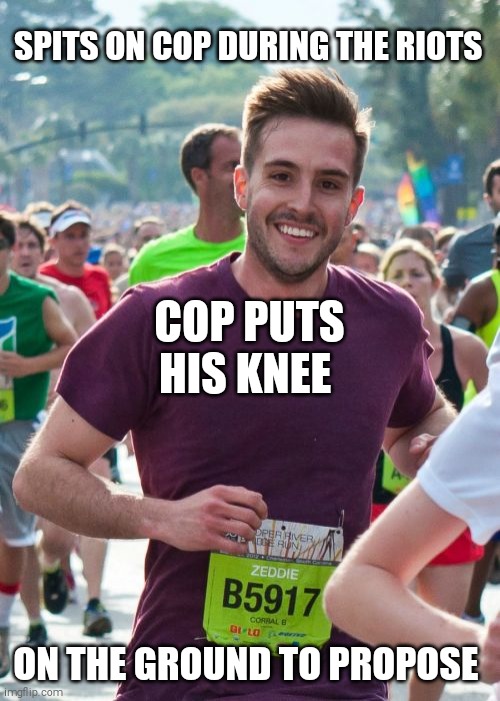 Ridiculously Photogenic Guy | SPITS ON COP DURING THE RIOTS; COP PUTS HIS KNEE; ON THE GROUND TO PROPOSE | image tagged in memes,ridiculously photogenic guy | made w/ Imgflip meme maker