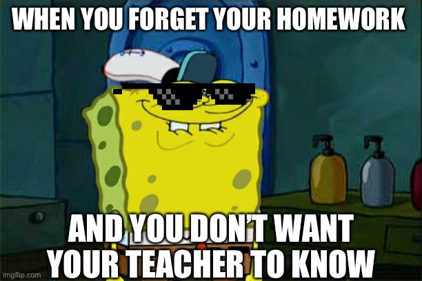 Forgot homework | WHEN YOU FORGET YOUR HOMEWORK; AND YOU DON’T WANT YOUR TEACHER TO KNOW | image tagged in memes,don't you squidward | made w/ Imgflip meme maker