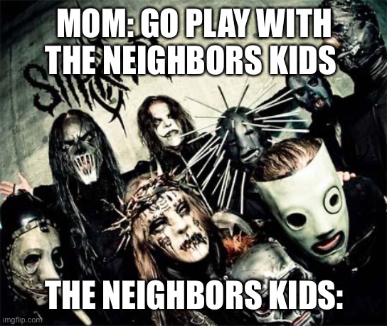 The neighbors kids | MOM: GO PLAY WITH THE NEIGHBORS KIDS; THE NEIGHBORS KIDS: | image tagged in the neighbors kids,dank | made w/ Imgflip meme maker
