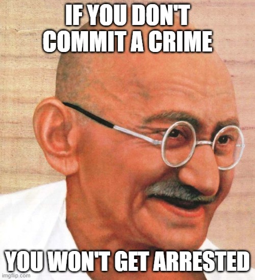 ghandi | IF YOU DON'T COMMIT A CRIME; YOU WON'T GET ARRESTED | image tagged in crime | made w/ Imgflip meme maker