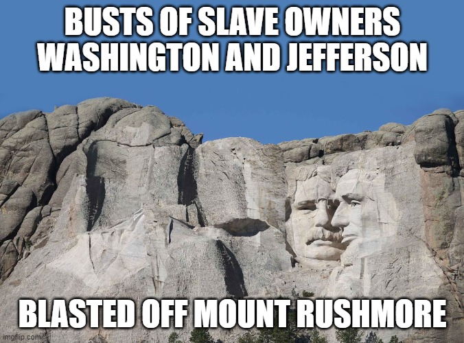 Let's Not Overreact and Erase Our History | BUSTS OF SLAVE OWNERS
 WASHINGTON AND JEFFERSON; BLASTED OFF MOUNT RUSHMORE | image tagged in political correctness,mt rushmore,george washington,thomas jefferson | made w/ Imgflip meme maker
