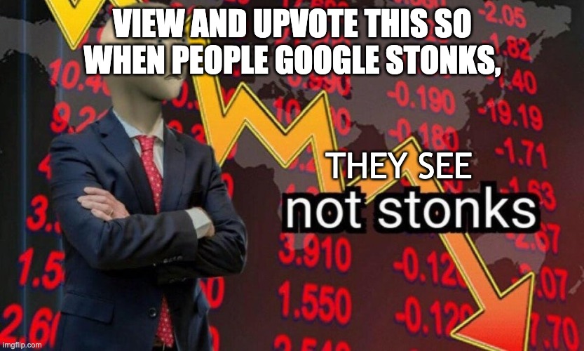 stonks | VIEW AND UPVOTE THIS SO WHEN PEOPLE GOOGLE STONKS, THEY SEE | image tagged in not stonks | made w/ Imgflip meme maker