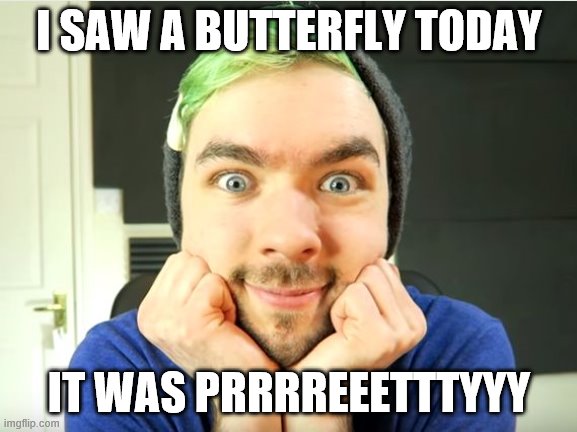 Jacksepticeye meme...... finally | I SAW A BUTTERFLY TODAY; IT WAS PRRRREEETTTYYY | image tagged in jacksepticeye | made w/ Imgflip meme maker