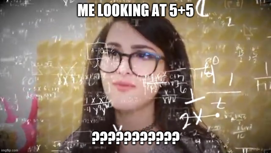 Sssniperwolf be awesome | ME LOOKING AT 5+5; ??????????? | image tagged in sssniperwolf thinking hard | made w/ Imgflip meme maker