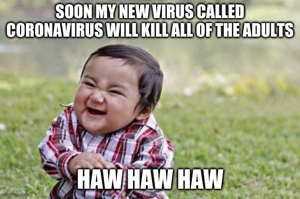 evil | SOON MY NEW VIRUS CALLED CORONAVIRUS WILL KILL ALL OF THE ADULTS; HAW HAW HAW | image tagged in memes,evil toddler | made w/ Imgflip meme maker