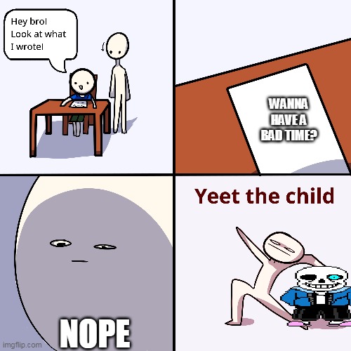 Nope Nope Nope | WANNA HAVE A BAD TIME? NOPE | image tagged in yeet the child | made w/ Imgflip meme maker