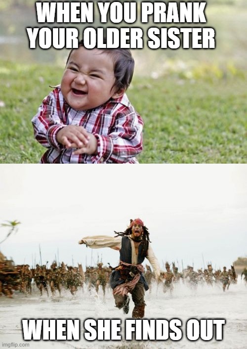 Plan and run | WHEN YOU PRANK YOUR OLDER SISTER; WHEN SHE FINDS OUT | image tagged in memes,evil toddler,jack sparrow being chased,prank,siblings | made w/ Imgflip meme maker