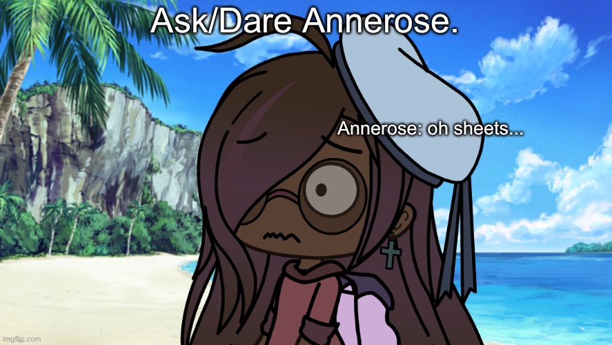 Annerose is my favorite Gacha character i have ever made ever | Ask/Dare Annerose. Annerose: oh sheets... | made w/ Imgflip meme maker