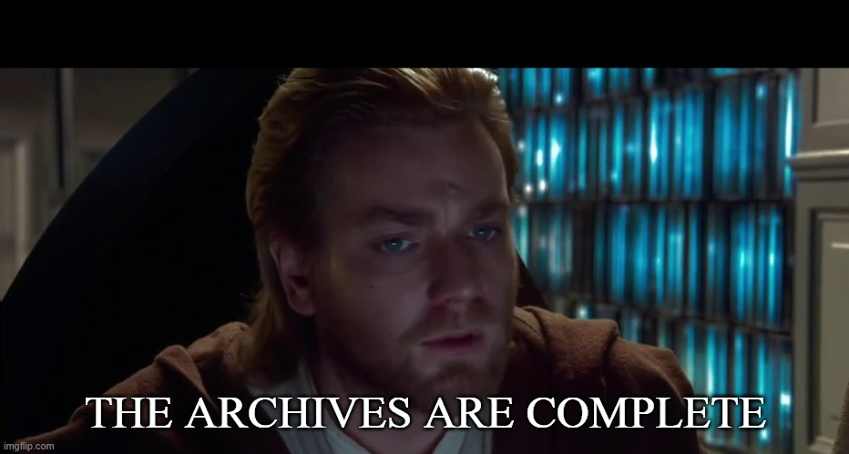 Use this for whatever | THE ARCHIVES ARE COMPLETE | image tagged in image,obi wan,kenobi,star wars | made w/ Imgflip meme maker