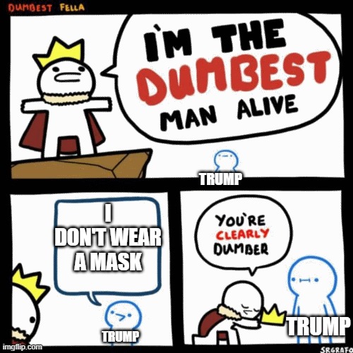 I'm the dumbest man alive | I DON'T WEAR A MASK; TRUMP; TRUMP; TRUMP | image tagged in i'm the dumbest man alive | made w/ Imgflip meme maker