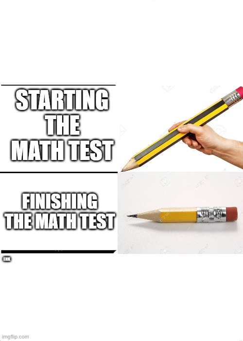 rip pencil :( | STARTING THE MATH TEST; FINISHING THE MATH TEST; ERK | image tagged in memes,pencil,pencils,math,mathematics,maths | made w/ Imgflip meme maker