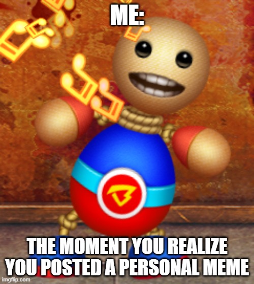 Kick The buddy | ME:; THE MOMENT YOU REALIZE YOU POSTED A PERSONAL MEME | image tagged in kick the buddy | made w/ Imgflip meme maker