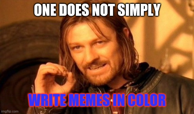 One Does Not Simply | ONE DOES NOT SIMPLY; WRITE MEMES IN COLOR | image tagged in memes,one does not simply | made w/ Imgflip meme maker